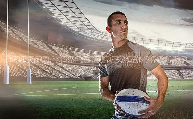 辉达娱乐app官网入口小米世界顶级球员在<世界上最强硬的足球运动>中的绝技秘籍