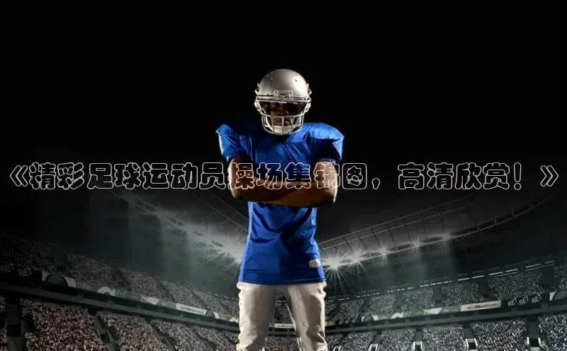 辉达注册平台汉得信息《精彩足球运动员操场集锦图，高清欣赏！》
