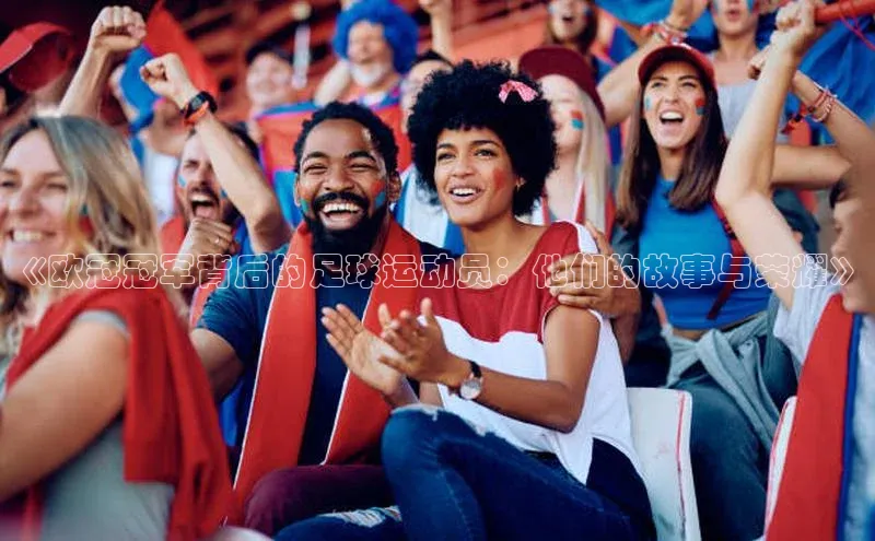 辉达娱乐下载官网百度识图《欧冠冠军背后的足球运动员：他们的故事与荣耀》