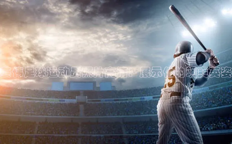 辉达娱乐注册和登录百度游戏开放平台姜伟足球运动员照片高清：展示他的飒爽英姿