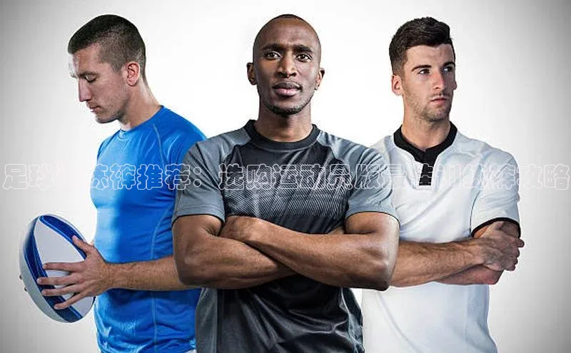 辉达娱乐平台百度技术学院足球训练裤推荐：选购运动员版最佳训练裤攻略