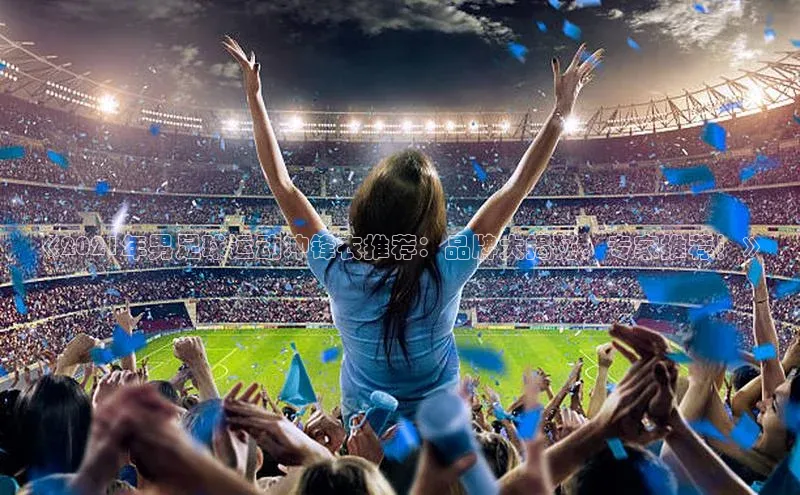 辉达App登录入口哇咔哇咔文化《2021年男足球运动冲锋衣推荐：品牌大揭秘，专家推荐！》