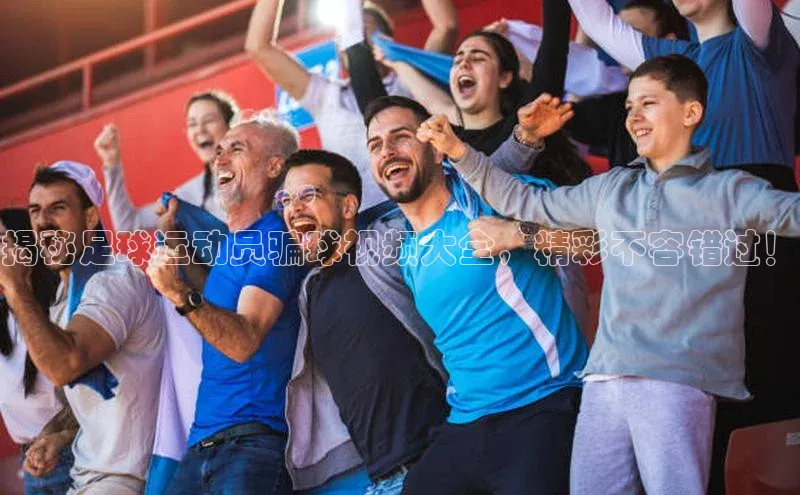 辉达注册官网入口姚记科技揭秘足球运动员骗球视频大全，精彩不容错过！