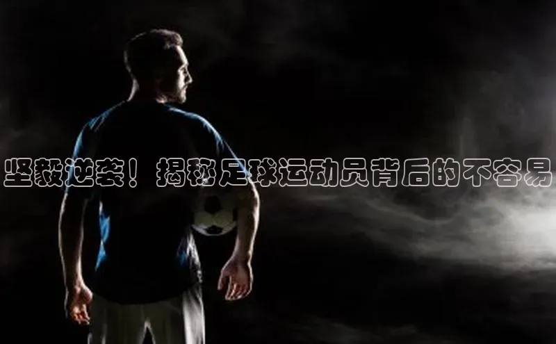 辉达平台网页版入口引力传媒坚毅逆袭！揭秘足球运动员背后的不容易