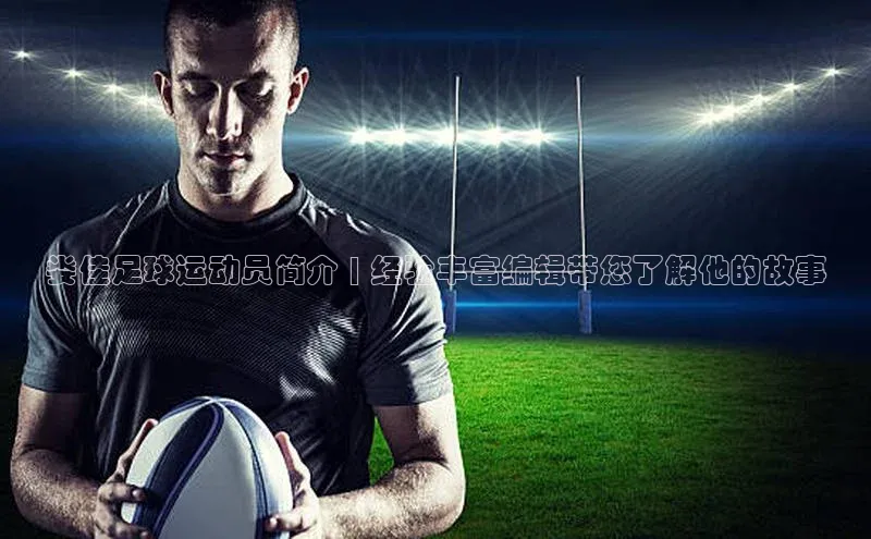 辉达app官方下载神思电子娄佳足球运动员简介 | 经验丰富编辑带您了解他的故事