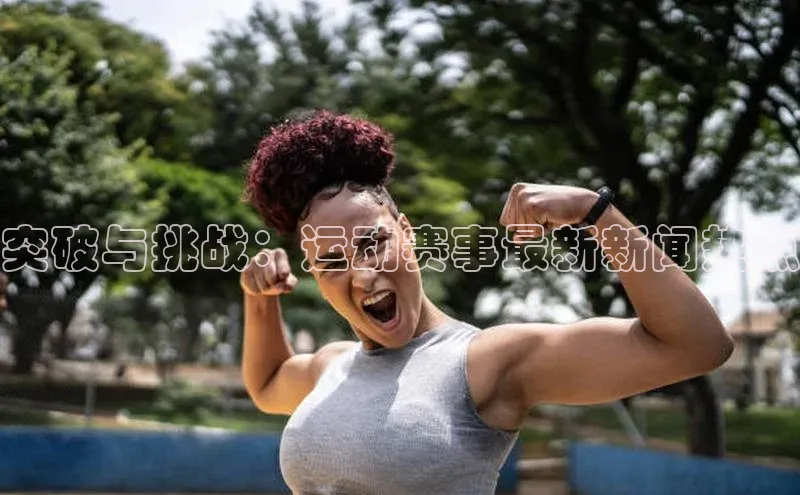 辉达娱乐平台视觉中国突破与挑战：运动赛事最新新闻热点