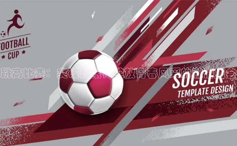 跳高比赛：突破界限，绽放青春风采的激情盛会