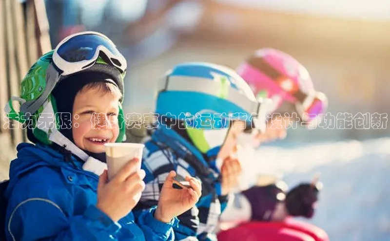 活力无限：健身赛事中的运动背包设计与功能创新