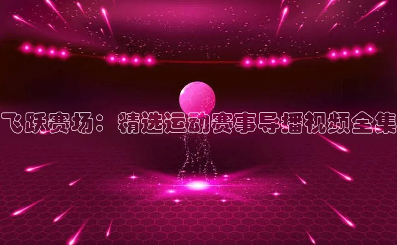 飞跃赛场：精选运动赛事导播视频全集