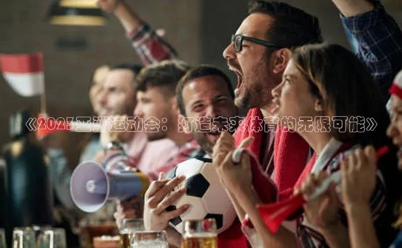 《2023亚洲运动会：打造未来体育的无限可能》