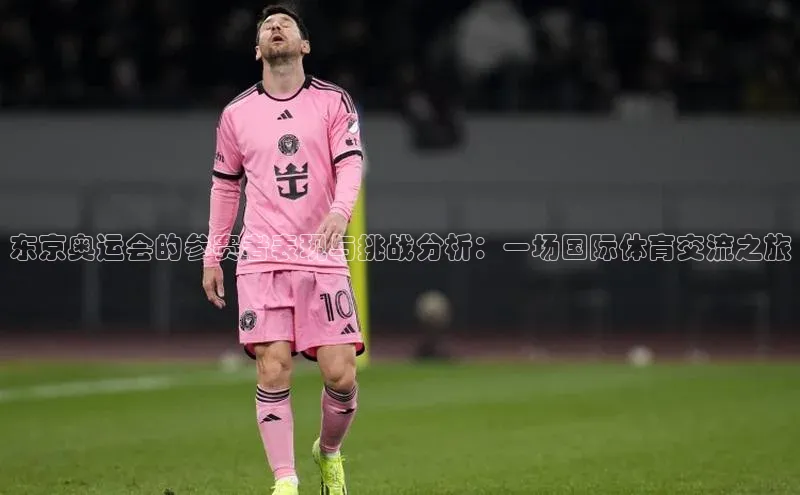 东京奥运会的参赛者表现与挑战分析：一场国际体育交流之旅