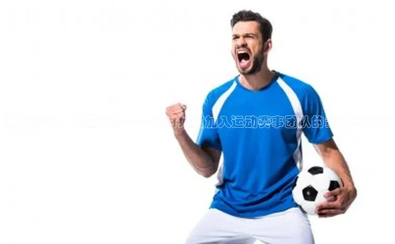 激扬青春，尽显活力——探讨如何加入运动赛事团队的策略与实践