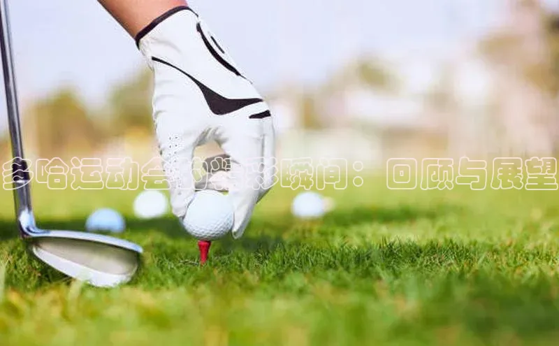 多哈运动会的精彩瞬间：回顾与展望