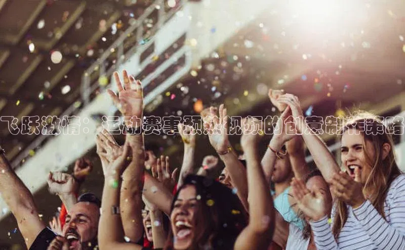 飞跃激情：运动赛事预热视频的创意制作策略