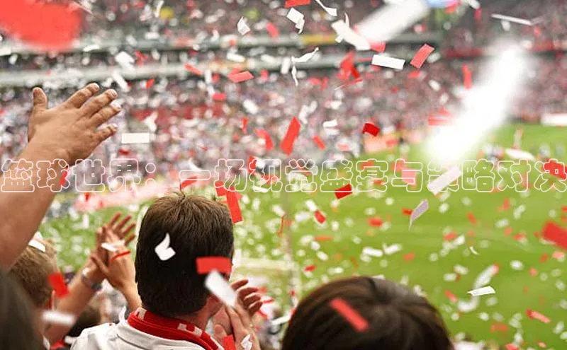 篮球世界：一场视觉盛宴与策略对决