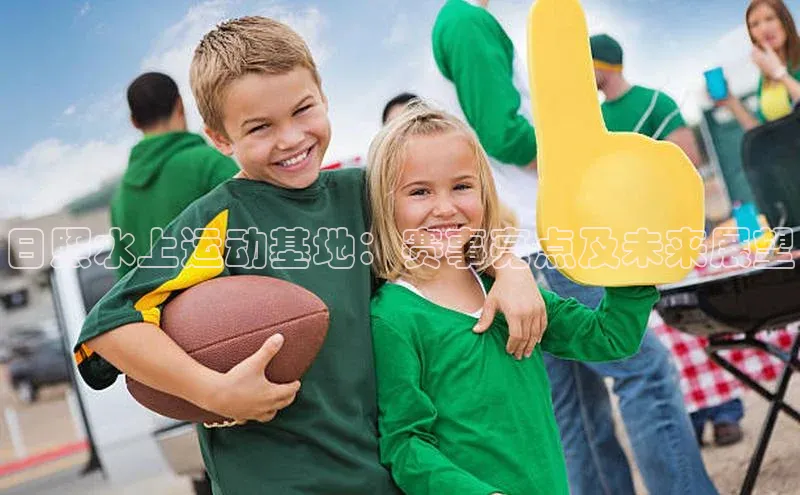 日照水上运动基地：赛事亮点及未来展望