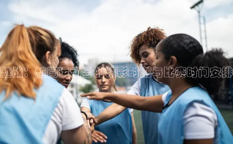 越战：越南运动会的精彩时刻与比赛时间安排