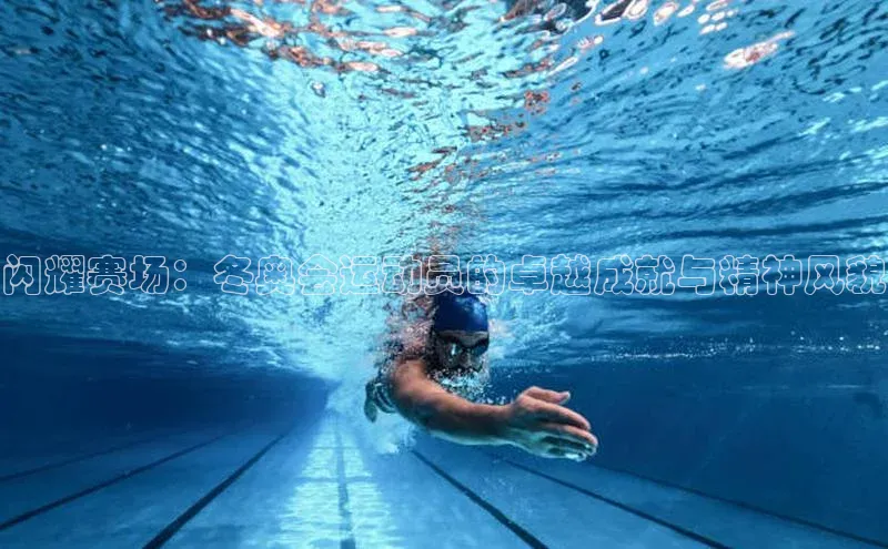 闪耀赛场：冬奥会运动员的卓越成就与精神风貌