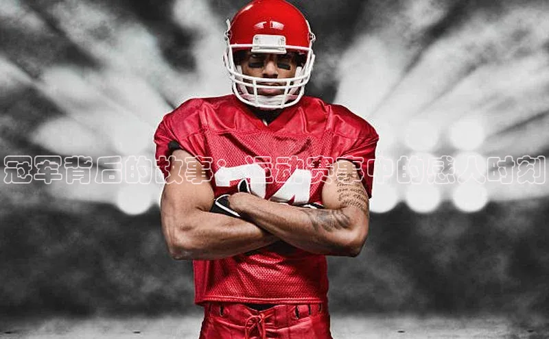 冠军背后的故事：运动赛事中的感人时刻