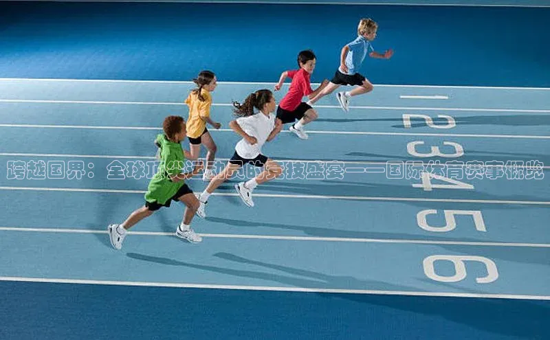 跨越国界：全球顶尖运动员的竞技盛宴——国际体育赛事概览