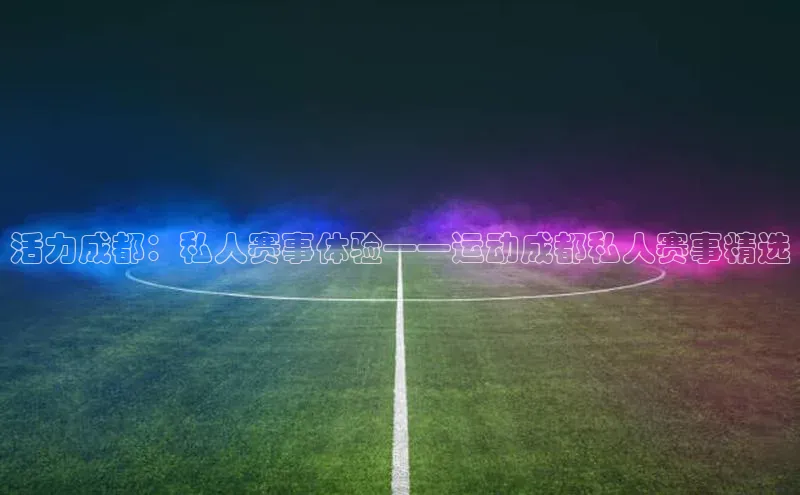 活力成都：私人赛事体验——运动成都私人赛事精选