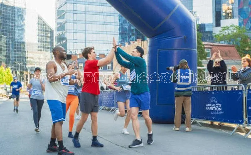 ：2023年第十届世界运动会全攻略与预赛结果