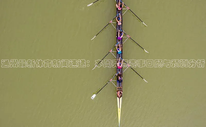 通州最新体育新闻速递：本周亮点赛事回顾与预测分析