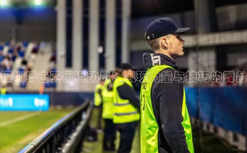 深圳搏击赛事运动员：展现力量与技巧的舞台