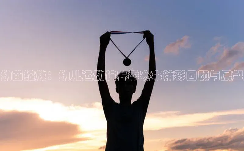 幼苗绽放：幼儿运动馆春季赛事精彩回顾与展望