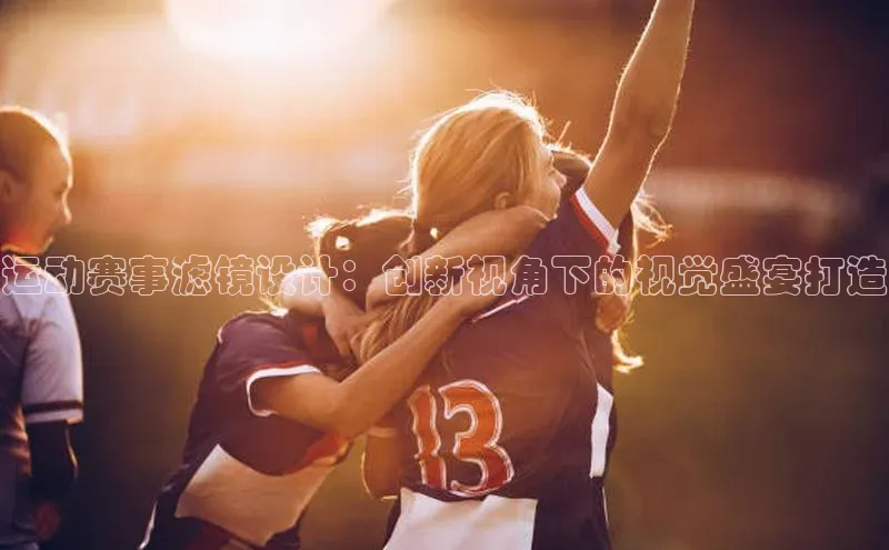 运动赛事滤镜设计：创新视角下的视觉盛宴打造