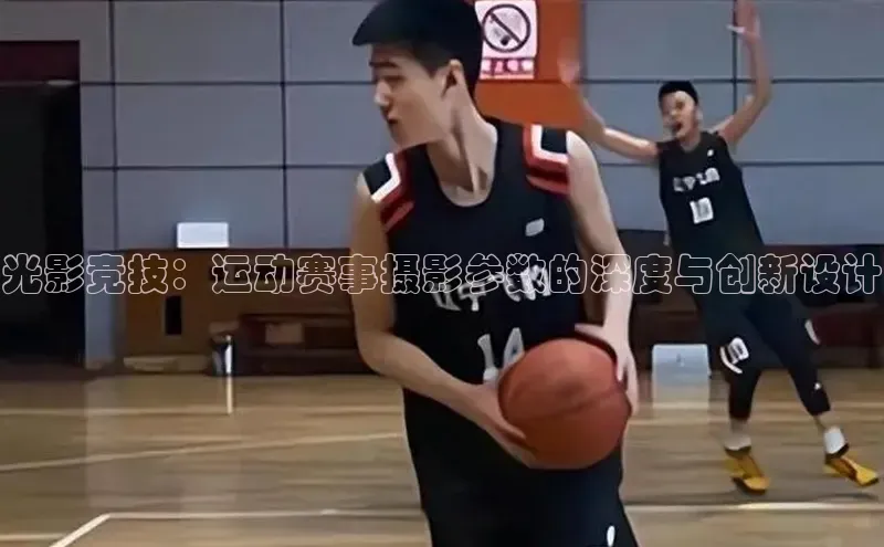 光影竞技：运动赛事摄影参数的深度与创新设计
