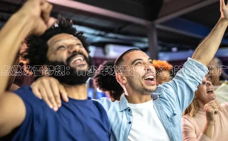 点燃冰雪梦想：青少年冰雪运动赛事策划与推广