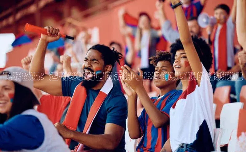 飞跃极限：运动赛事背后的无限可能与创意团队的精彩碰撞