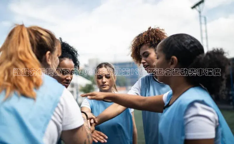 数据分析视角下的2024年杭州第19届亚运会运动赛事深度