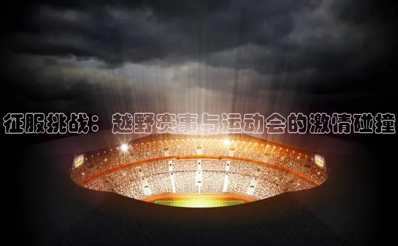 征服挑战：越野赛事与运动会的激情碰撞