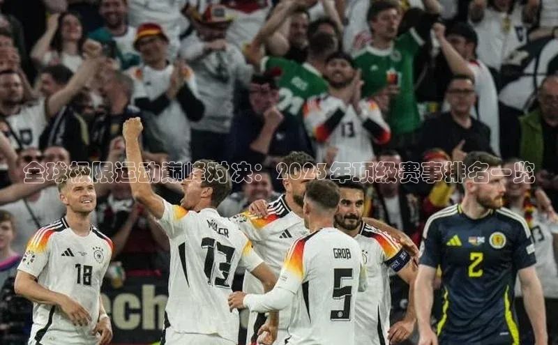 全球极限运动巅峰对决：2023年顶级赛事排名一览