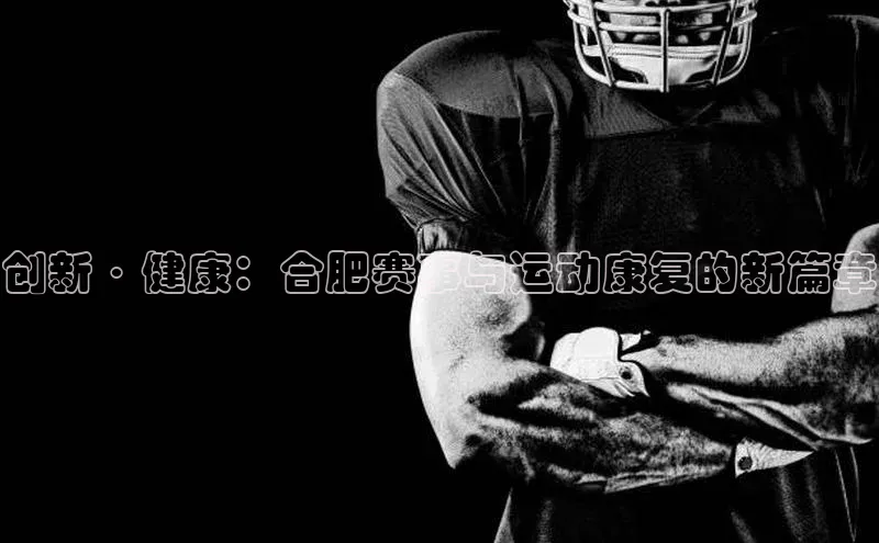 创新·健康：合肥赛事与运动康复的新篇章