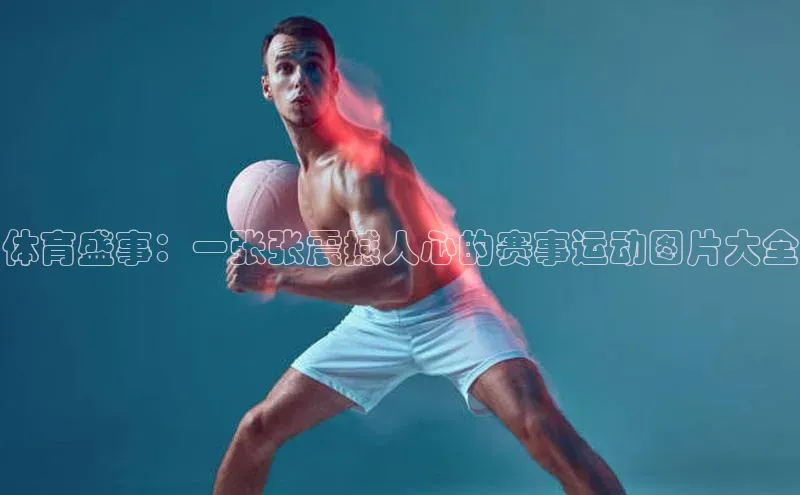 体育盛事：一张张震撼人心的赛事运动图片大全