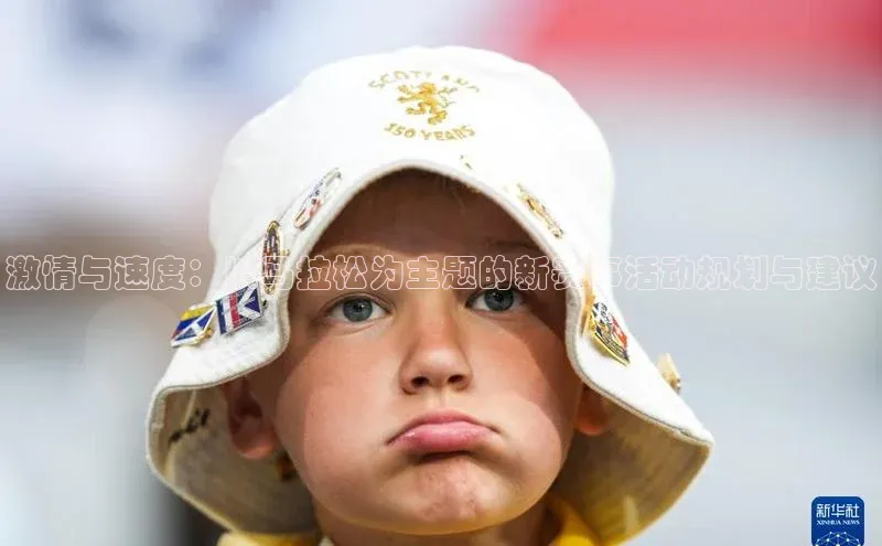 激情与速度：以马拉松为主题的新赛事活动规划与建议