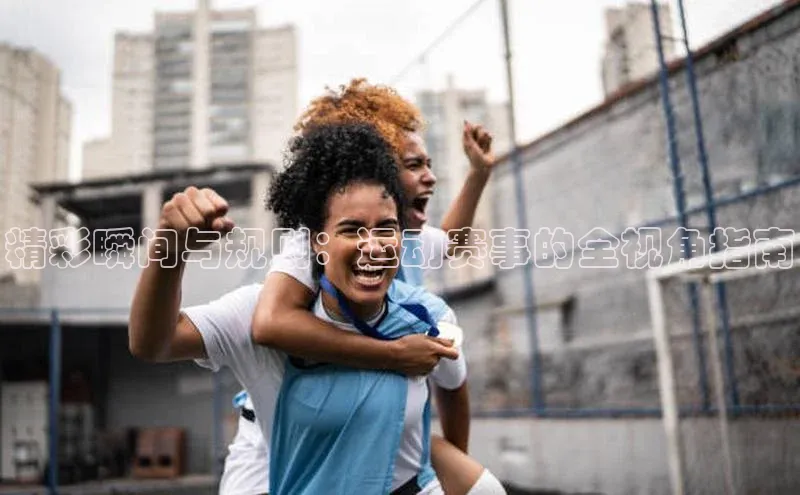 精彩瞬间与规则：运动赛事的全视角指南