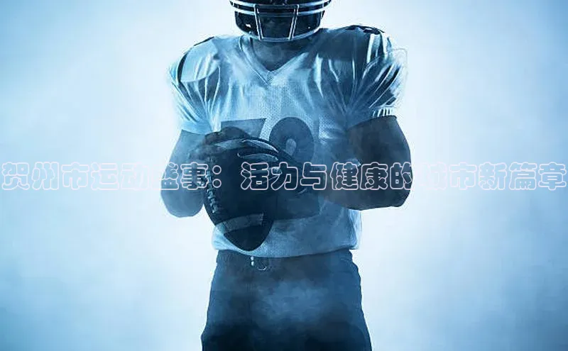贺州市运动盛事：活力与健康的城市新篇章