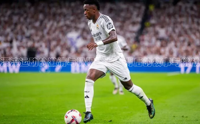 漂流运动的激情与极限：赛事背后的故事与挑战