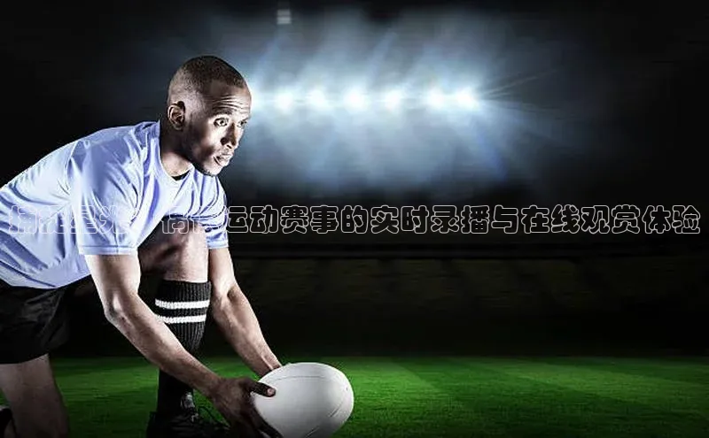 捕捉星光：偶像运动赛事的实时录播与在线观赏体验