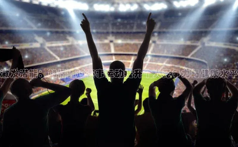激发潜能：如何通过赛事运动提升个人竞争力与健康水平