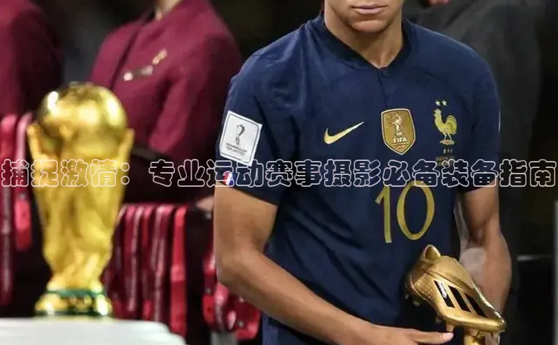 捕捉激情：专业运动赛事摄影必备装备指南