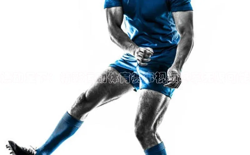 燃动足下：精彩运动体育赛事视频尽享无限可能