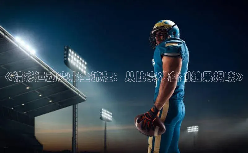 《精彩运动赛事全流程：从比赛准备到结果揭晓》