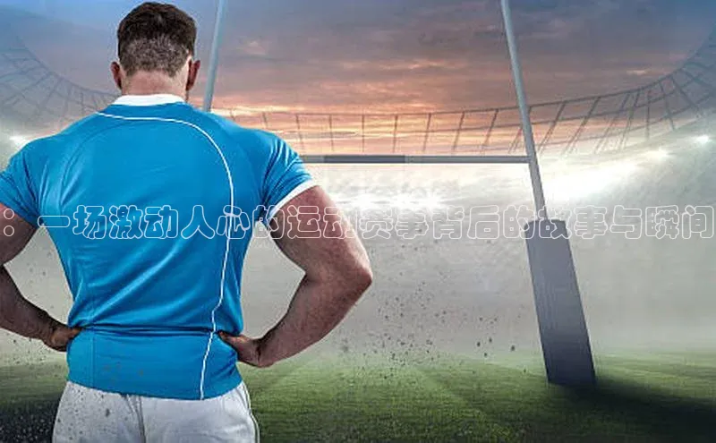：一场激动人心的运动赛事背后的故事与瞬间