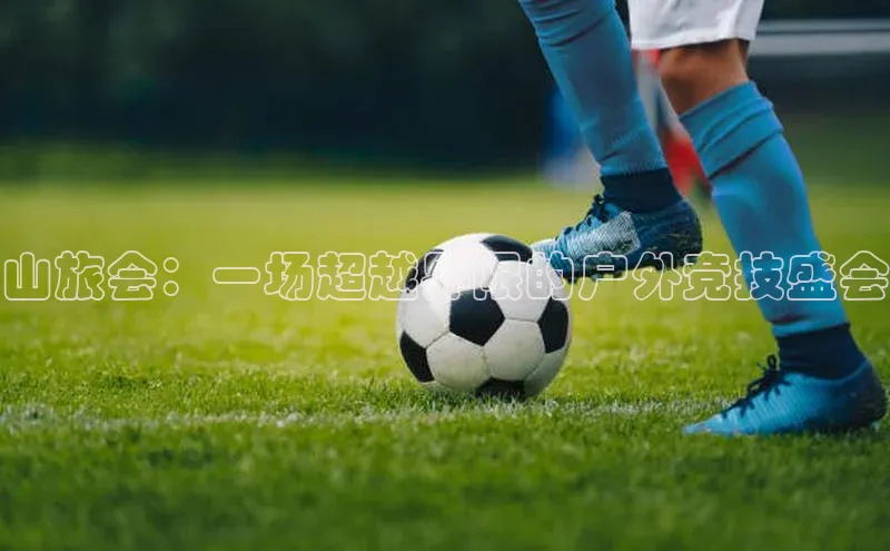 山旅会：一场超越界限的户外竞技盛会